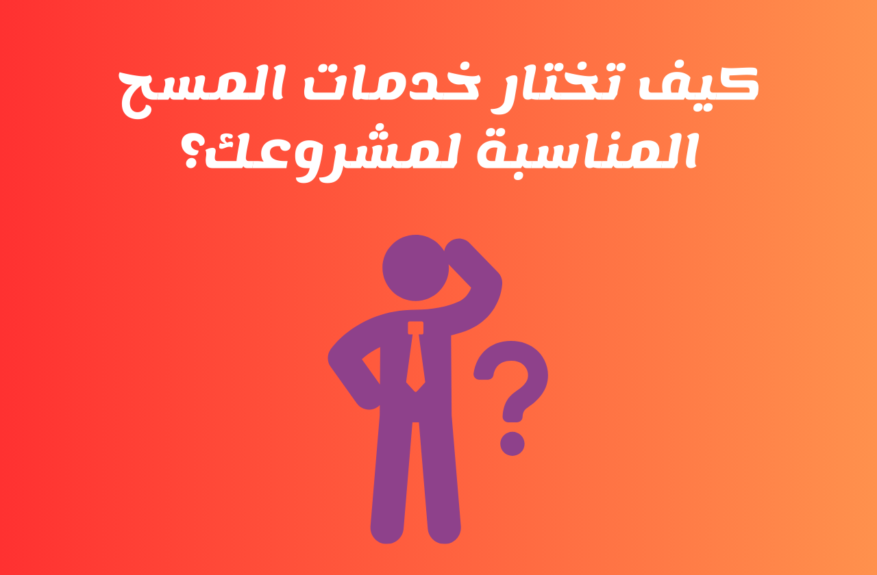 كيف تختار خدمات المسح المناسبة لمشروعك؟